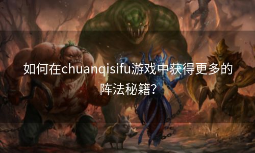 如何在chuanqisifu游戏中获得更多的阵法秘籍？