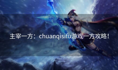 主宰一方：chuanqisifu游戏一方攻略！