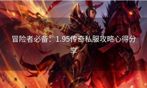 冒险者必备：1.95传奇私服攻略心得分享