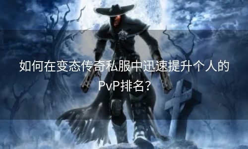 如何在变态传奇私服中迅速提升个人的PvP排名？