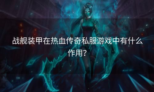 战舰装甲在热血传奇私服游戏中有什么作用？