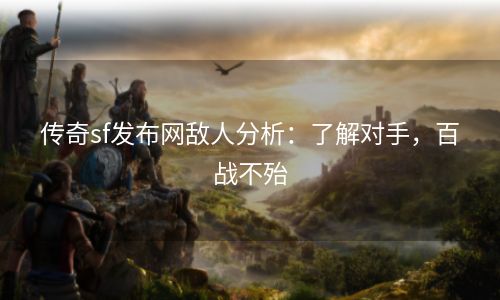 传奇sf发布网敌人分析：了解对手，百战不殆