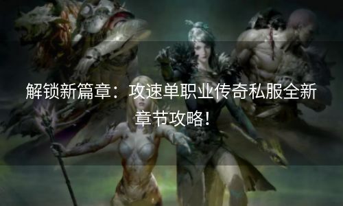 解锁新篇章：攻速单职业传奇私服全新章节攻略！