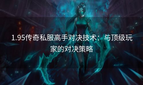 1.95传奇私服高手对决技术：与顶级玩家的对决策略