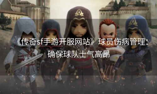 《传奇sf手游开服网站》球员伤病管理：确保球队士气高昂