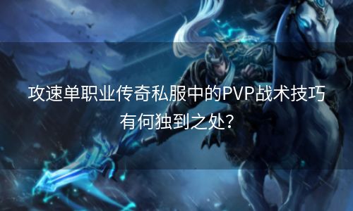 攻速单职业传奇私服中的PVP战术技巧有何独到之处？