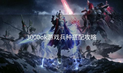 3000ok游戏兵种搭配攻略