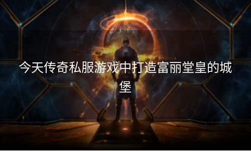 今天传奇私服游戏中打造富丽堂皇的城堡