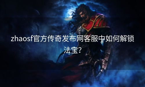 zhaosf官方传奇发布网客服中如何解锁法宝？