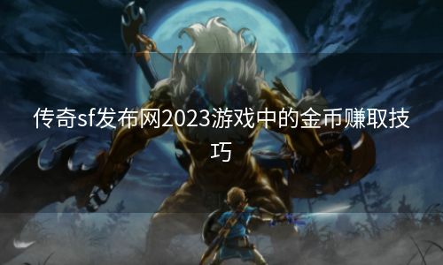 传奇sf发布网2023游戏中的金币赚取技巧