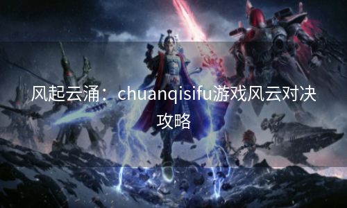 风起云涌：chuanqisifu游戏风云对决攻略