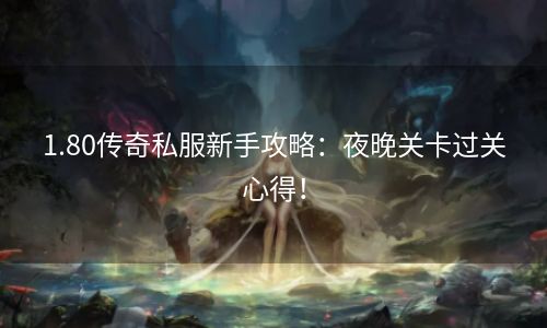 1.80传奇私服新手攻略：夜晚关卡过关心得！