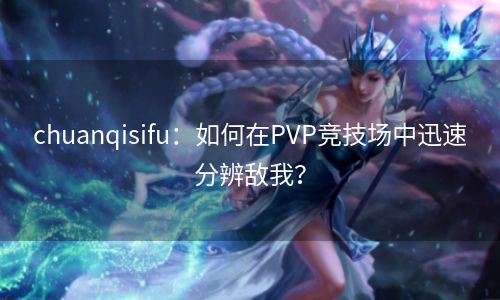 chuanqisifu：如何在PVP竞技场中迅速分辨敌我？