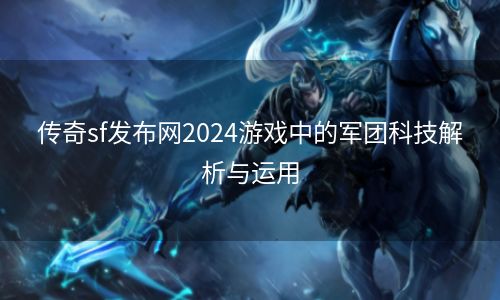 传奇sf发布网2024游戏中的军团科技解析与运用