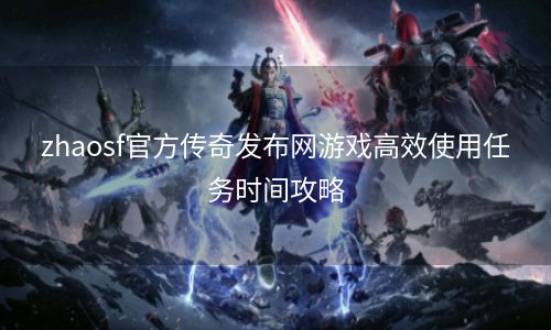 zhaosf官方传奇发布网游戏高效使用任务时间攻略