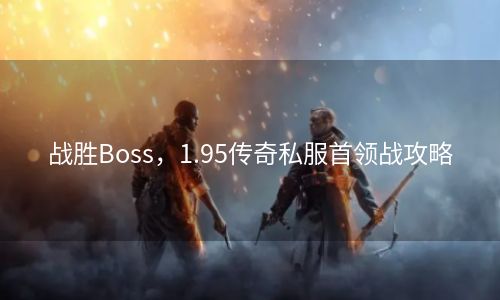 战胜Boss，1.95传奇私服首领战攻略