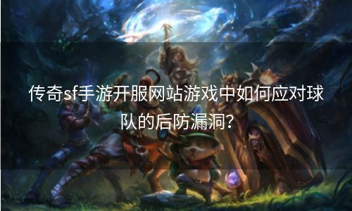 传奇sf手游开服网站游戏中如何应对球队的后防漏洞？