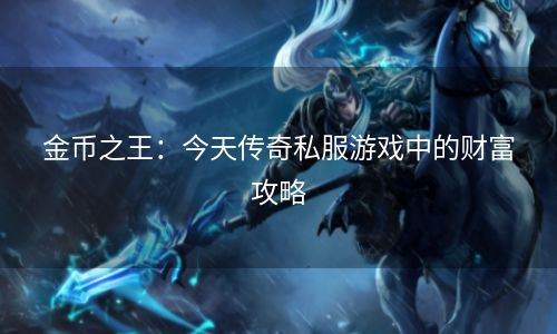 金币之王：今天传奇私服游戏中的财富攻略