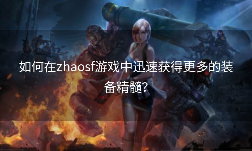 如何在zhaosf游戏中迅速获得更多的装备精髓？