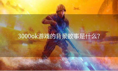 3000ok游戏的背景故事是什么？