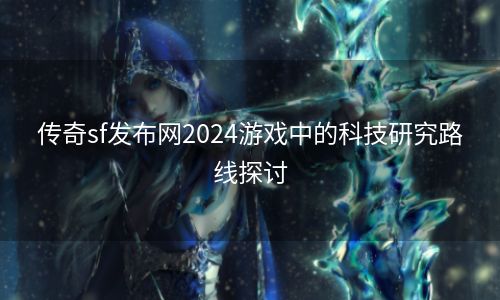 传奇sf发布网2024游戏中的科技研究路线探讨