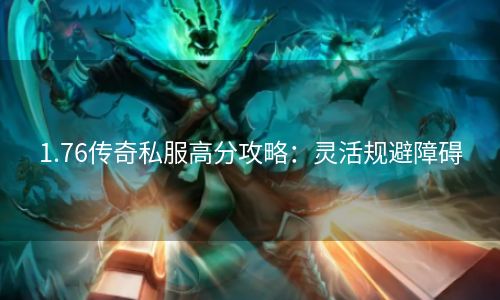 1.76传奇私服高分攻略：灵活规避障碍