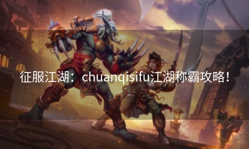 征服江湖：chuanqisifu江湖称霸攻略！