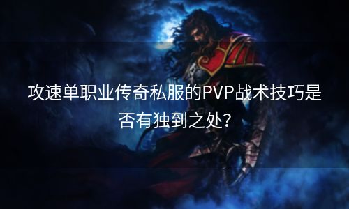 攻速单职业传奇私服的PVP战术技巧是否有独到之处？