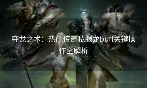 夺龙之术：热门传奇私服龙buff关键操作全解析