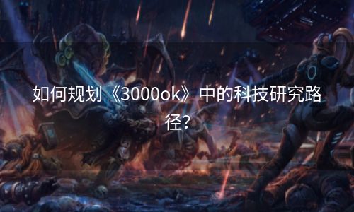 如何规划《3000ok》中的科技研究路径？