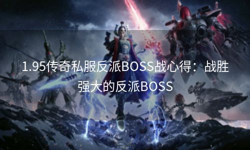 1.95传奇私服反派BOSS战心得：战胜强大的反派BOSS