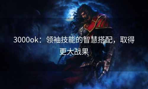 3000ok：领袖技能的智慧搭配，取得更大战果