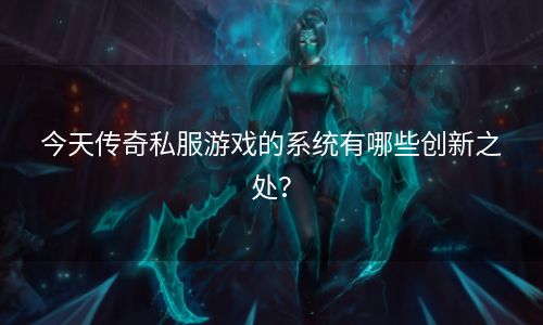 今天传奇私服游戏的系统有哪些创新之处？