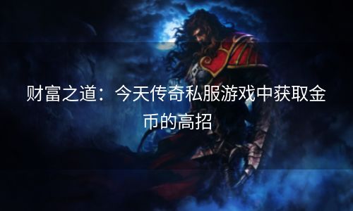 财富之道：今天传奇私服游戏中获取金币的高招