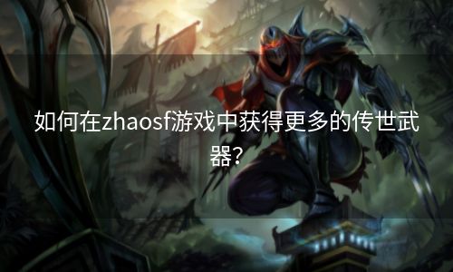 如何在zhaosf游戏中获得更多的传世武器？