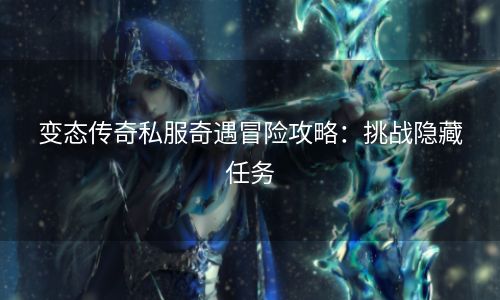 变态传奇私服奇遇冒险攻略：挑战隐藏任务