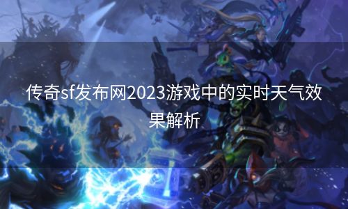 传奇sf发布网2023游戏中的实时天气效果解析