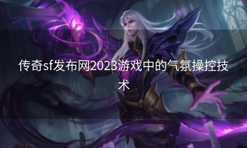 传奇sf发布网2023游戏中的气氛操控技术