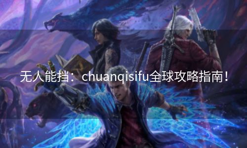 无人能挡：chuanqisifu全球攻略指南！