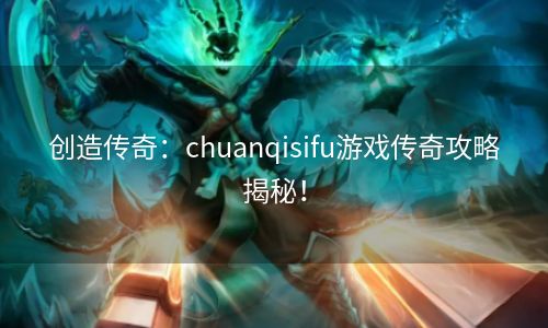 创造传奇：chuanqisifu游戏传奇攻略揭秘！