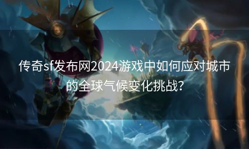 传奇sf发布网2024游戏中如何应对城市的全球气候变化挑战？