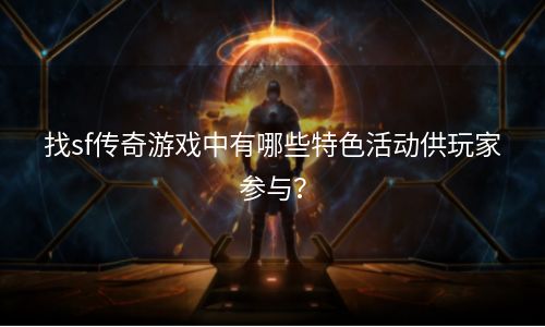 找sf传奇游戏中有哪些特色活动供玩家参与？