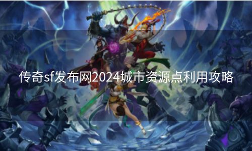 传奇sf发布网2024城市资源点利用攻略