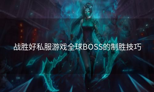 战胜好私服游戏全球BOSS的制胜技巧