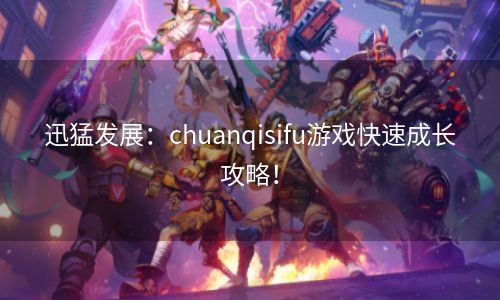 迅猛发展：chuanqisifu游戏快速成长攻略！