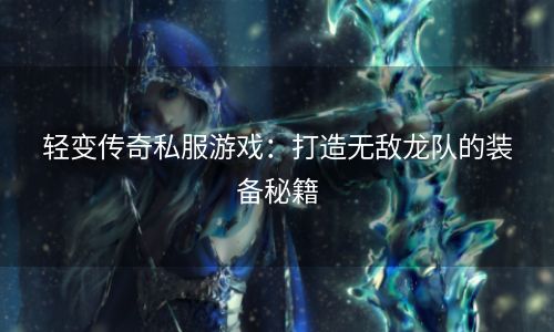 轻变传奇私服游戏：打造无敌龙队的装备秘籍