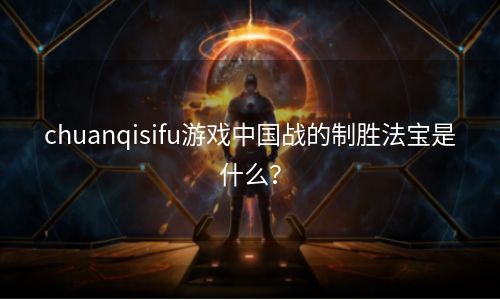 chuanqisifu游戏中国战的制胜法宝是什么？