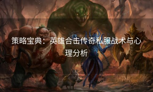 策略宝典：英雄合击传奇私服战术与心理分析