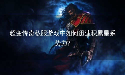 超变传奇私服游戏中如何迅速积累星系势力？