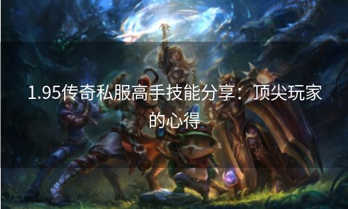 1.95传奇私服高手技能分享：顶尖玩家的心得